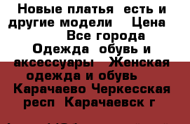 Новые платья, есть и другие модели  › Цена ­ 500 - Все города Одежда, обувь и аксессуары » Женская одежда и обувь   . Карачаево-Черкесская респ.,Карачаевск г.